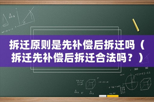 拆遷原則是先補償后拆遷嗎（拆遷先補償后拆遷合法嗎？）