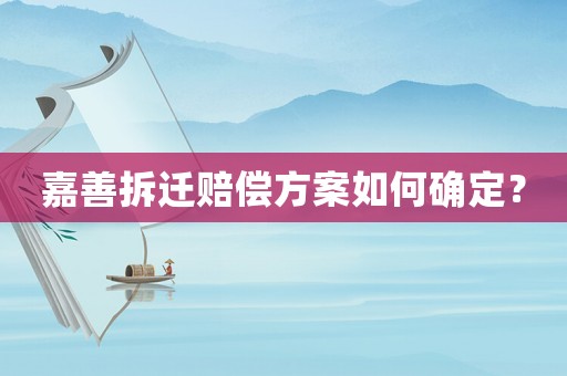嘉善拆遷賠償方案如何確定？