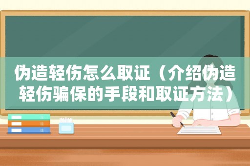 偽造輕傷怎么取證（介紹偽造輕傷騙保的手段和取證方法）