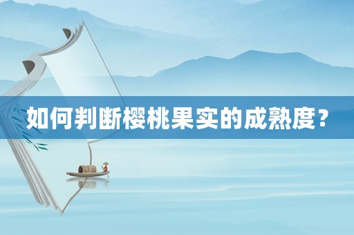 如何判斷櫻桃果實(shí)的成熟度？