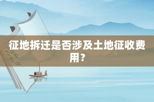 征地拆遷是否涉及土地征收費(fèi)用？