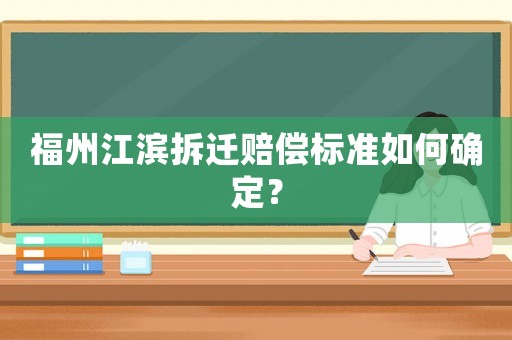 福州江濱拆遷賠償標(biāo)準(zhǔn)如何確定？