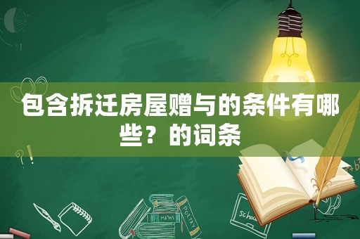 包含拆遷房屋贈與的條件有哪些？的詞條