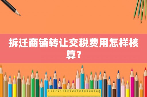 拆遷商鋪轉(zhuǎn)讓交稅費(fèi)用怎樣核算？