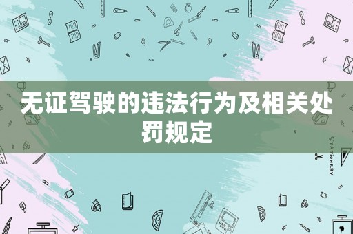 無證駕駛的違法行為及相關(guān)處罰規(guī)定