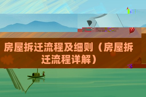 房屋拆遷流程及細則（房屋拆遷流程詳解）