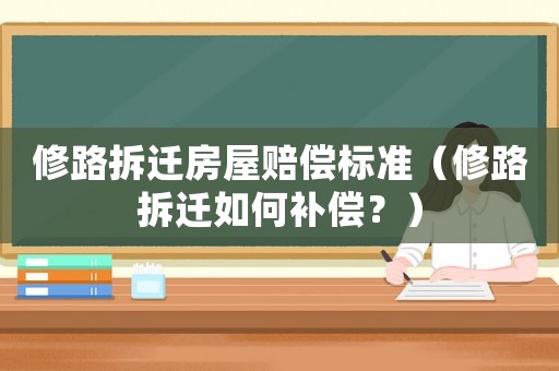 修路拆遷房屋賠償標(biāo)準(zhǔn)（修路拆遷如何補(bǔ)償？）
