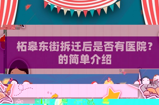 柘皋東街拆遷后是否有醫(yī)院？的簡單介紹