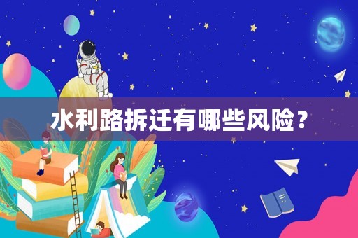 水利路拆遷有哪些風(fēng)險(xiǎn)？