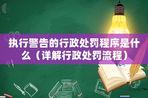執(zhí)行警告的行政處罰程序是什么（詳解行政處罰流程）