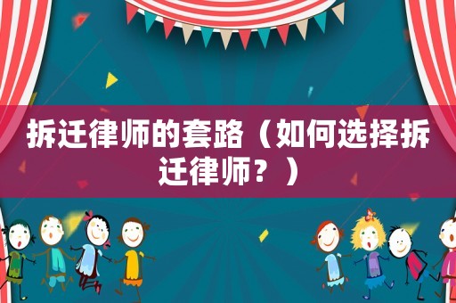 拆遷律師的套路（如何選擇拆遷律師？）