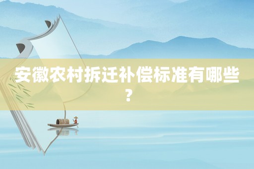 安徽農(nóng)村拆遷補償標(biāo)準(zhǔn)有哪些？