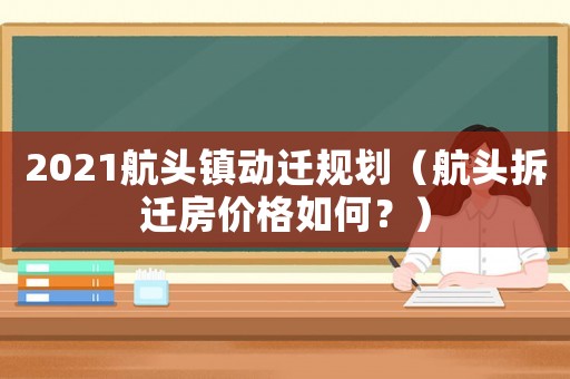 2021航頭鎮(zhèn)動(dòng)遷規(guī)劃（航頭拆遷房?jī)r(jià)格如何？）