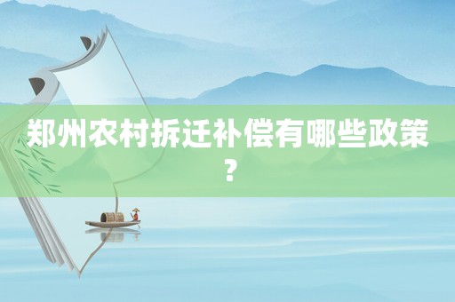 鄭州農(nóng)村拆遷補(bǔ)償有哪些政策？