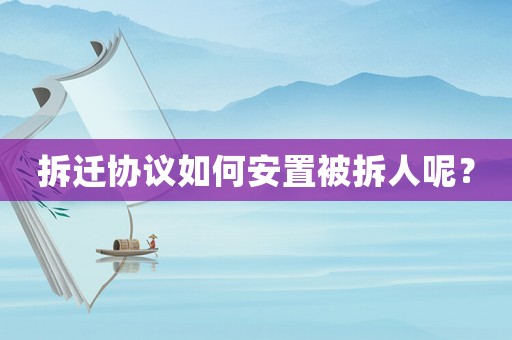 拆遷協(xié)議如何安置被拆人呢？