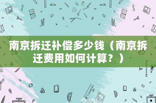 南京拆遷補(bǔ)償多少錢（南京拆遷費(fèi)用如何計(jì)算？）