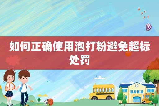 如何正確使用泡打粉避免超標處罰