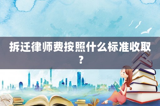 拆遷律師費(fèi)按照什么標(biāo)準(zhǔn)收取？