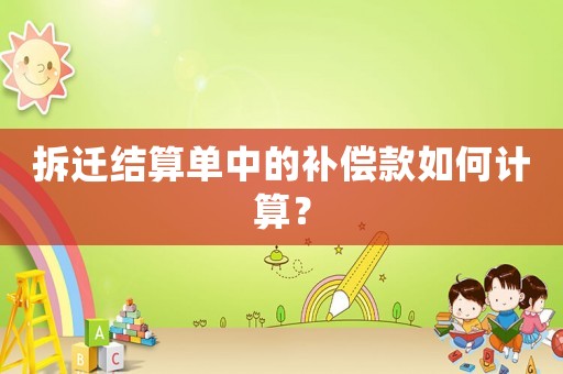 拆遷結(jié)算單中的補償款如何計算？