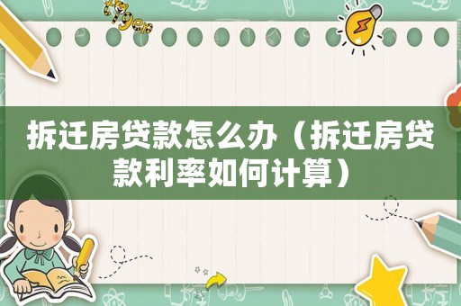 拆遷房貸款怎么辦（拆遷房貸款利率如何計(jì)算）