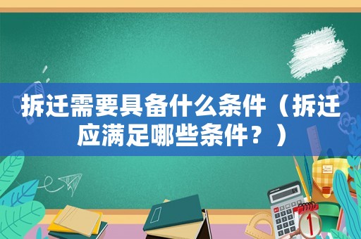 拆遷需要具備什么條件（拆遷應(yīng)滿(mǎn)足哪些條件？）