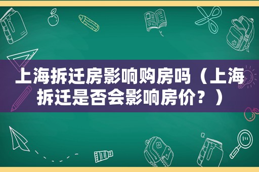 上海拆遷房影響購(gòu)房嗎（上海拆遷是否會(huì)影響房?jī)r(jià)？）