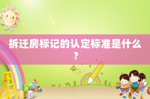 拆遷房標(biāo)記的認(rèn)定標(biāo)準(zhǔn)是什么？