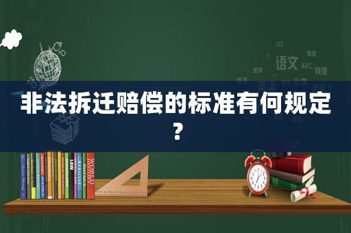 非法拆遷賠償?shù)臉?biāo)準(zhǔn)有何規(guī)定？