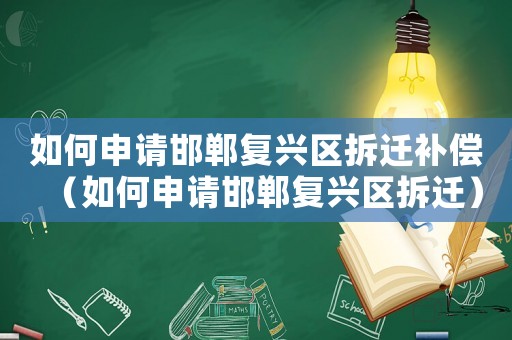 如何申請邯鄲復(fù)興區(qū)拆遷補償（如何申請邯鄲復(fù)興區(qū)拆遷）