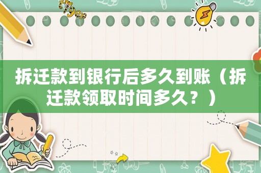 拆遷款到銀行后多久到賬（拆遷款領取時間多久？）