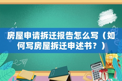房屋申請拆遷報告怎么寫（如何寫房屋拆遷申述書？）