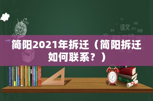 簡(jiǎn)陽(yáng)2021年拆遷（簡(jiǎn)陽(yáng)拆遷如何聯(lián)系？）