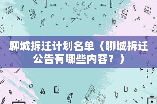 聊城拆遷計(jì)劃名單（聊城拆遷公告有哪些內(nèi)容？）