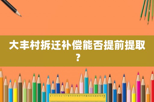 大豐村拆遷補(bǔ)償能否提前提取？