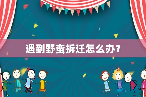 遇到野蠻拆遷怎么辦？