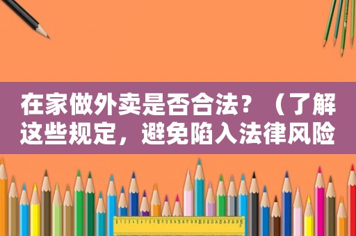 在家做外賣是否合法？（了解這些規(guī)定，避免陷入法律風險）