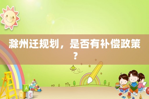 滁州遷規(guī)劃，是否有補償政策？
