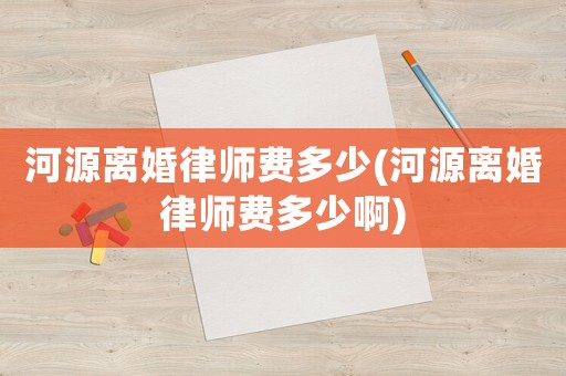 河源離婚律師費(fèi)多少(河源離婚律師費(fèi)多少啊)