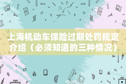上海機動車保險過期處罰規(guī)定介紹（必須知道的三種情況）