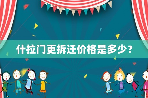 什拉門更拆遷價(jià)格是多少？