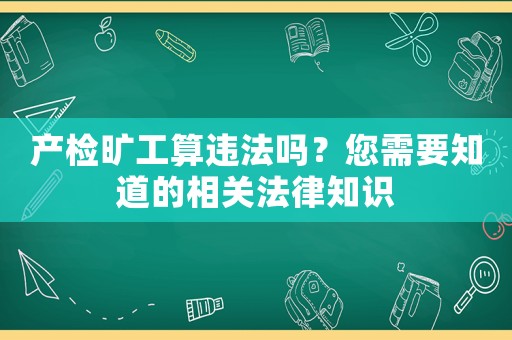 產(chǎn)檢曠工算違法嗎？您需要知道的相關(guān)法律知識(shí)