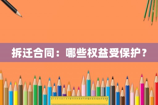 拆遷合同：哪些權(quán)益受保護？