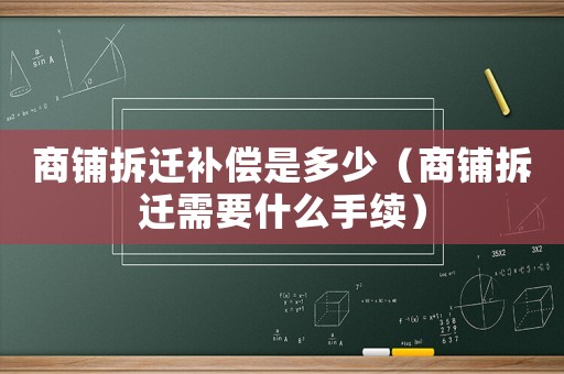 商鋪拆遷補(bǔ)償是多少（商鋪拆遷需要什么手續(xù)）
