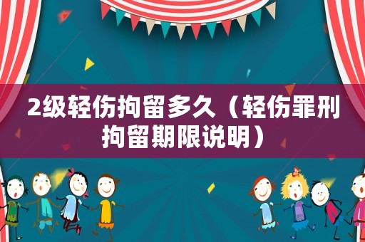 2級輕傷拘留多久（輕傷罪刑拘留期限說明）