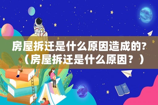 房屋拆遷是什么原因造成的?（房屋拆遷是什么原因？）