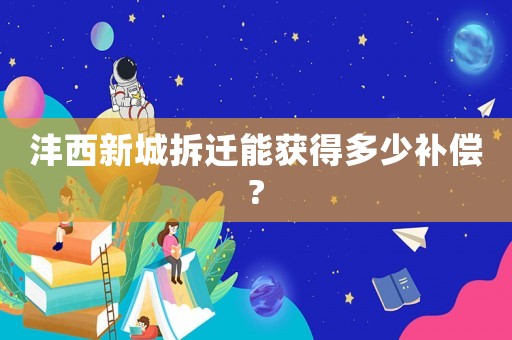 灃西新城拆遷能獲得多少補(bǔ)償?