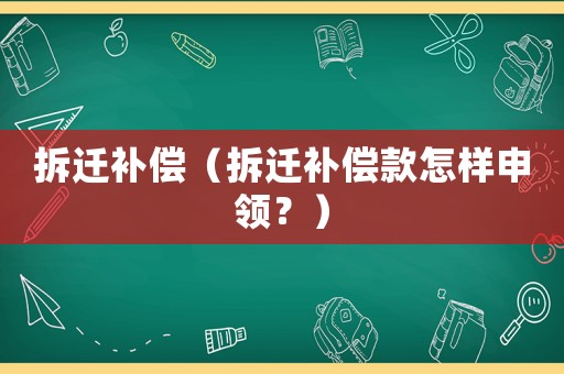 拆遷補(bǔ)償（拆遷補(bǔ)償款怎樣申領(lǐng)？）
