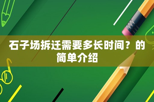 石子場拆遷需要多長時(shí)間？的簡單介紹