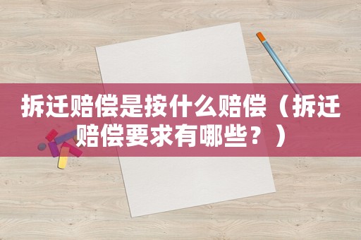 拆遷賠償是按什么賠償（拆遷賠償要求有哪些？）