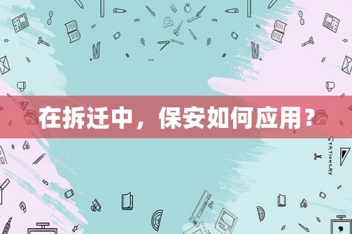 在拆遷中，保安如何應(yīng)用？
